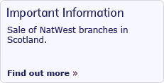 Important Information. Sale of NatWest branches in Scotland. Find out more.